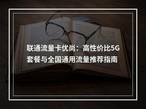 联通流量卡优尚：高性价比5G套餐与全国通用流量推荐指南