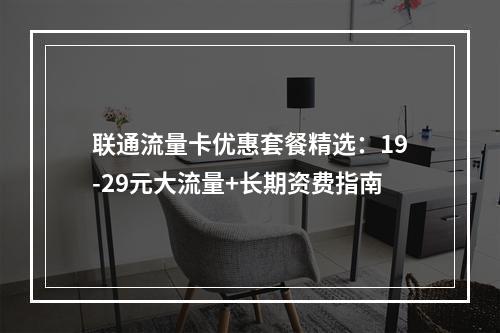 联通流量卡优惠套餐精选：19-29元大流量+长期资费指南