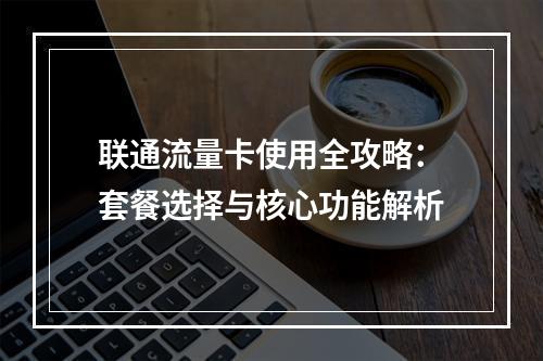 联通流量卡使用全攻略：套餐选择与核心功能解析