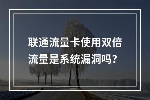 联通流量卡使用双倍流量是系统漏洞吗？