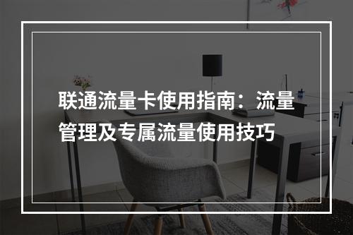 联通流量卡使用指南：流量管理及专属流量使用技巧