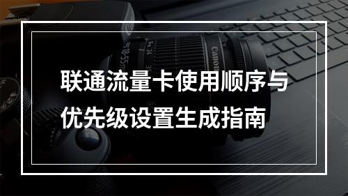 联通流量卡使用顺序与优先级设置生成指南