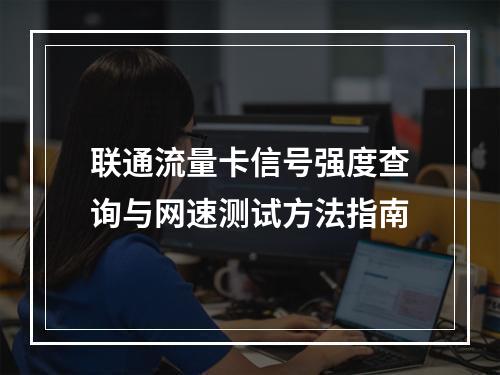 联通流量卡信号强度查询与网速测试方法指南