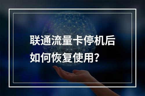 联通流量卡停机后如何恢复使用？
