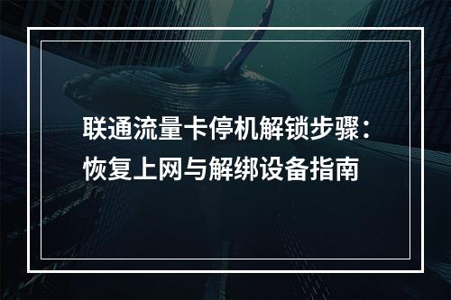 联通流量卡停机解锁步骤：恢复上网与解绑设备指南