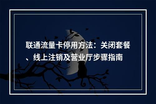 联通流量卡停用方法：关闭套餐、线上注销及营业厅步骤指南