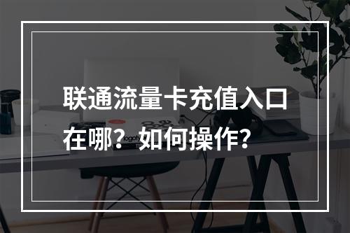 联通流量卡充值入口在哪？如何操作？