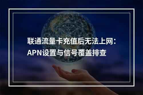 联通流量卡充值后无法上网：APN设置与信号覆盖排查