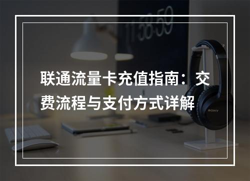 联通流量卡充值指南：交费流程与支付方式详解