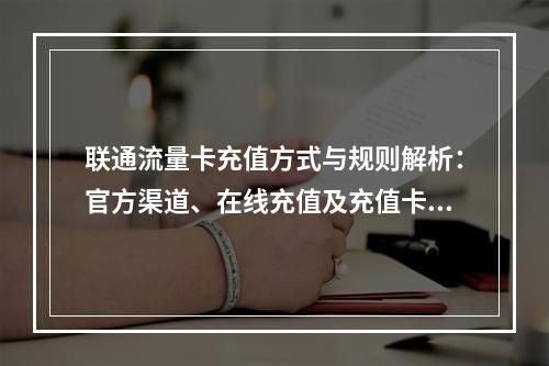联通流量卡充值方式与规则解析：官方渠道、在线充值及充值卡指南