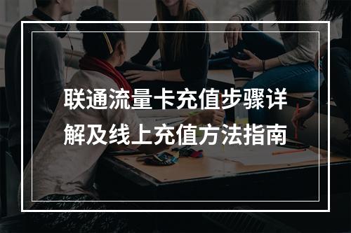 联通流量卡充值步骤详解及线上充值方法指南