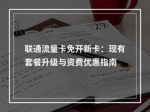 联通流量卡免开新卡：现有套餐升级与资费优惠指南