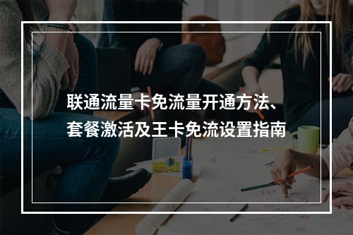 联通流量卡免流量开通方法、套餐激活及王卡免流设置指南