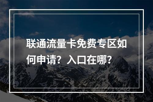 联通流量卡免费专区如何申请？入口在哪？