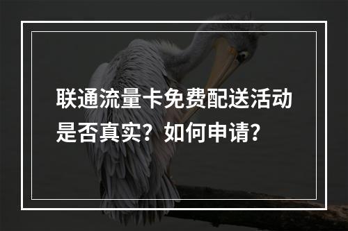 联通流量卡免费配送活动是否真实？如何申请？