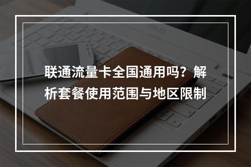 联通流量卡全国通用吗？解析套餐使用范围与地区限制