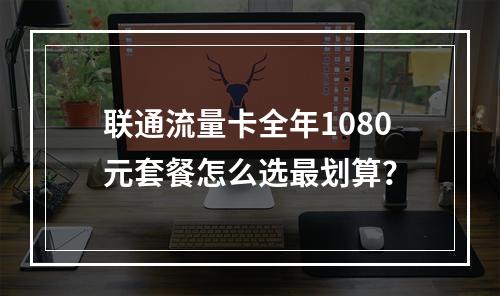 联通流量卡全年1080元套餐怎么选最划算？