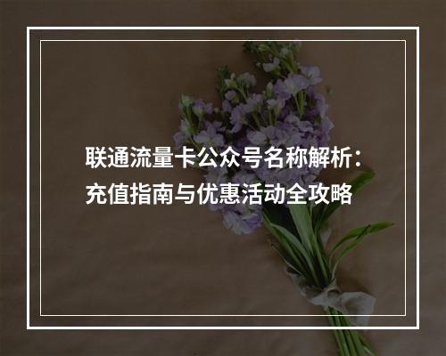 联通流量卡公众号名称解析：充值指南与优惠活动全攻略