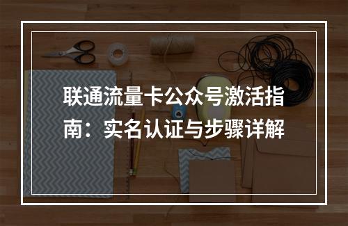 联通流量卡公众号激活指南：实名认证与步骤详解