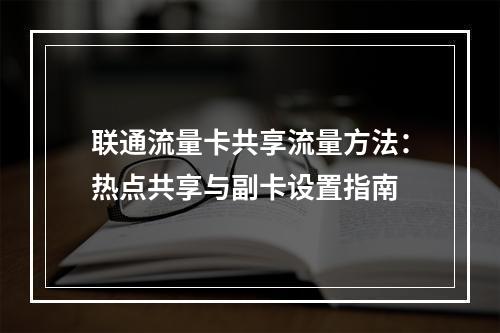 联通流量卡共享流量方法：热点共享与副卡设置指南