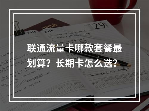 联通流量卡哪款套餐最划算？长期卡怎么选？