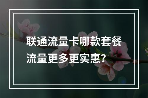 联通流量卡哪款套餐流量更多更实惠？