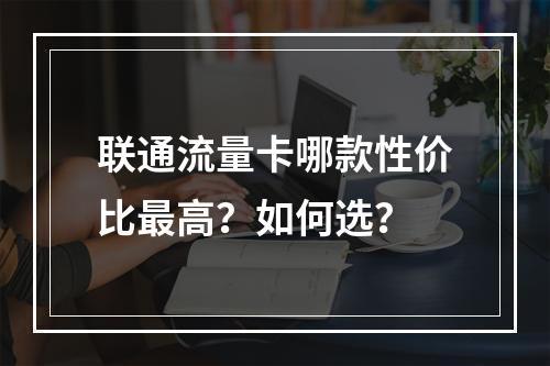 联通流量卡哪款性价比最高？如何选？