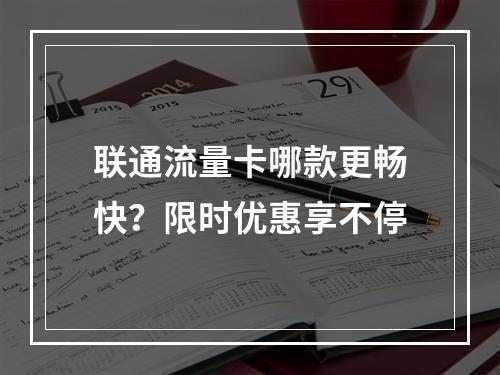 联通流量卡哪款更畅快？限时优惠享不停