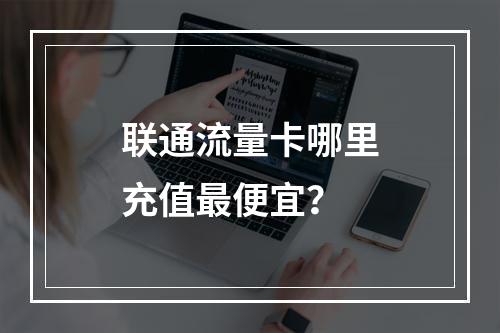 联通流量卡哪里充值最便宜？