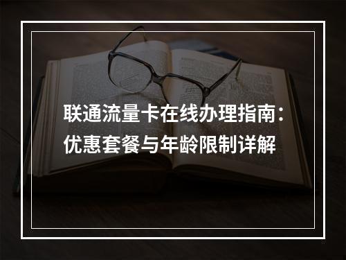 联通流量卡在线办理指南：优惠套餐与年龄限制详解