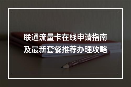 联通流量卡在线申请指南及最新套餐推荐办理攻略