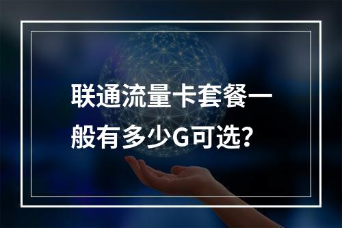 联通流量卡套餐一般有多少G可选？