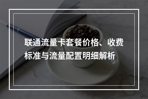 联通流量卡套餐价格、收费标准与流量配置明细解析