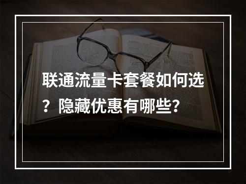 联通流量卡套餐如何选？隐藏优惠有哪些？