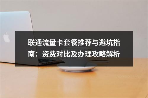 联通流量卡套餐推荐与避坑指南：资费对比及办理攻略解析