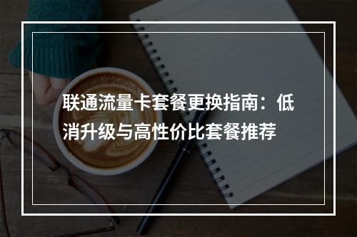 联通流量卡套餐更换指南：低消升级与高性价比套餐推荐