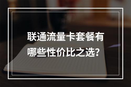 联通流量卡套餐有哪些性价比之选？