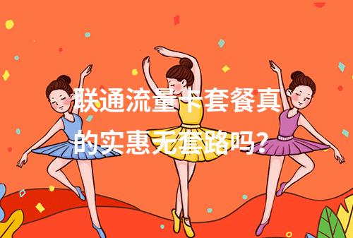 联通流量卡套餐真的实惠无套路吗？