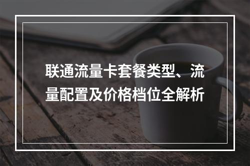 联通流量卡套餐类型、流量配置及价格档位全解析