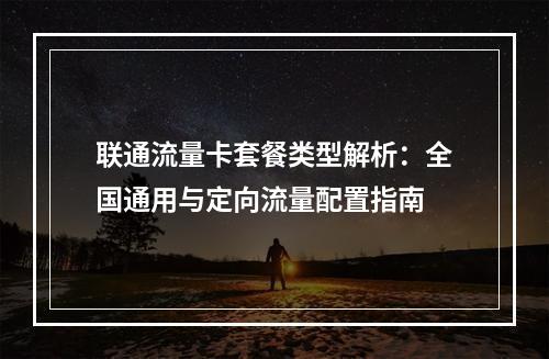 联通流量卡套餐类型解析：全国通用与定向流量配置指南