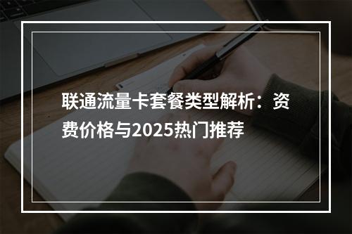 联通流量卡套餐类型解析：资费价格与2025热门推荐