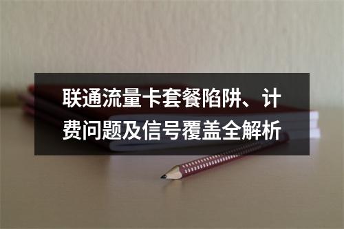 联通流量卡套餐陷阱、计费问题及信号覆盖全解析
