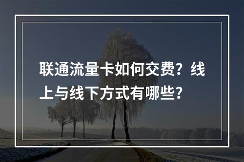 联通流量卡如何交费？线上与线下方式有哪些？