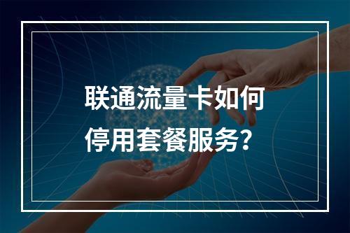 联通流量卡如何停用套餐服务？