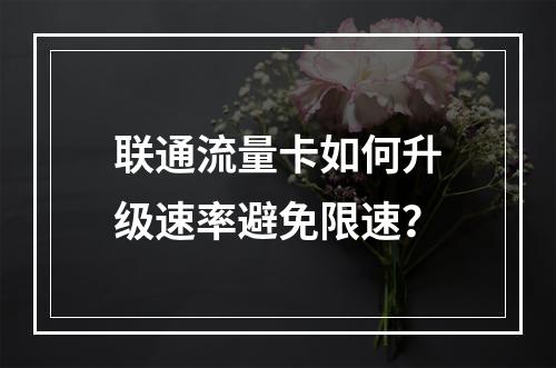 联通流量卡如何升级速率避免限速？