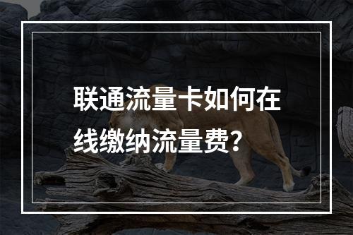 联通流量卡如何在线缴纳流量费？