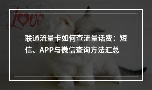 联通流量卡如何查流量话费：短信、APP与微信查询方法汇总