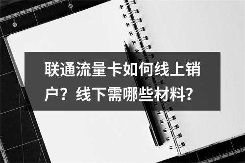 联通流量卡如何线上销户？线下需哪些材料？