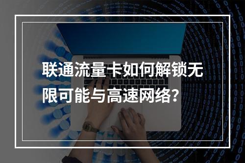 联通流量卡如何解锁无限可能与高速网络？