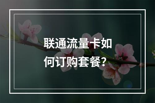 联通流量卡如何订购套餐？